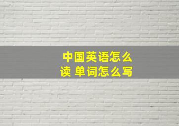 中国英语怎么读 单词怎么写